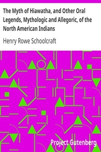 The Myth Of Hiawatha, And Other Oral Legends, Mythologic And Allegoric, Of The North American Indians