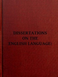 Dissertations on the English Language, with Notes, Historical and Critical; to Which is Added, by Way of Appendix, an Essay on a Reformed Mode of Spelling, With Dr. Franklin's Arguments on that Subject