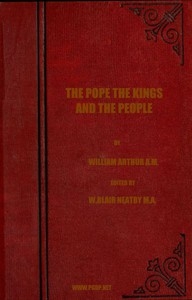 The Pope, the Kings and the People A History of the Movement to Make the Pope Governor of the World by a Universal Reconstruction of Society from the Issue of the Syllabus to the Close of the Vatican Council