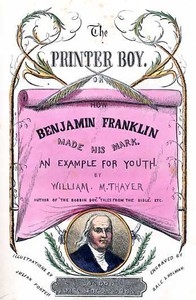 The Printer Boy; Or, How Benjamin Franklin Made His Mark An Example for Youth.