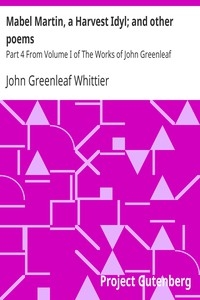Mabel Martin, a Harvest Idyl; and other poems Part 4 From Volume I of The Works of John Greenleaf Whittier