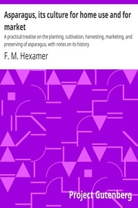 Asparagus, its culture for home use and for market A practical treatise on the planting, cultivation, harvesting, marketing, and preserving of asparagus, with notes on its history