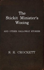 The Stickit Minister's Wooing, And Other Galloway Stories