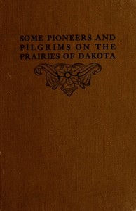 Some Pioneers and Pilgrims on the Prairies of Dakota Or, From the Ox Team to the Aeroplane