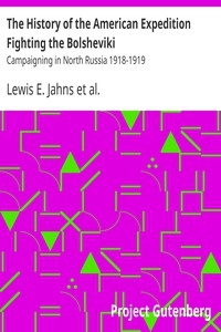 The History of the American Expedition Fighting the Bolsheviki Campaigning in North Russia 1918-1919