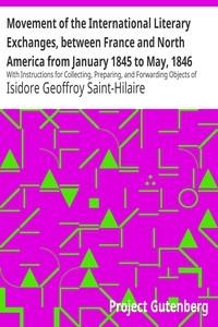 Movement of the International Literary Exchanges, between France and North America from January 1845 to May, 1846 With Instructions for Collecting, Preparing, and Forwarding Objects of Natural History Written by The Professors Administrators of The Mus