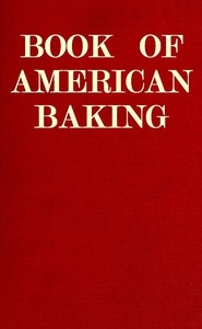 Book of American Baking A Practical Guide Covering Various Branches of the Baking Industry, Including Cakes, Buns, and Pastry, Bread Making, Pie Baking, Etc.