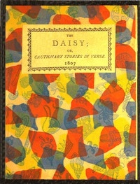 The Daisy, or, Cautionary Stories in Verse. Adapted to the Ideas of Children from Four to Eight Years Old.