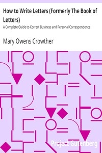How to Write Letters (Formerly The Book of Letters) A Complete Guide to Correct Business and Personal Correspondence