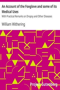 An Account of the Foxglove and some of its Medical Uses With Practical Remarks on Dropsy and Other Diseases