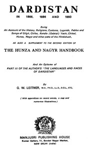 Dardistan in 1866, 1886 and 1893 Being an account of the history, religions, customs, legends, fables, and songs of Gilgit, Chilas, Kandia (Gabrial), Dasin, Chitral, Hunsa, Nagyr, and other parts of the Hindukush, as also a supplement to the second edi