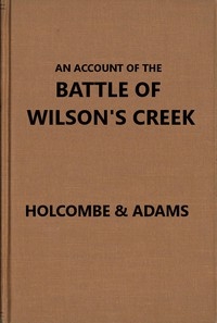 An Account of the Battle of Wilson's Creek or Oak hills, fought between the Union troops, commanded by Gen. N. Lyon and the Southern, or Confederate troops, under command of Gens. McCulloch and Price, on Saturday, August 10, 1861, in Greene county, Miss