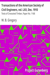 Transactions of the American Society of Civil Engineers, vol. LXX, Dec. 1910 Tests of Creosoted Timber, Paper No. 1168