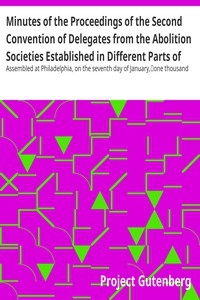 Minutes of the Proceedings of the Second Convention of Delegates from the Abolition Societies Established in Different Parts of the United States Assembled at Philadelphia, on the seventh day of January, one thousand seven hundred and ninety-five, and