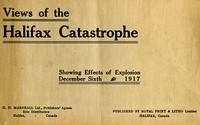 The Halifax Catastrophe Forty views showing extent of damage in Canada's historic city as the result of terrific explosion on Thursday, December 6th, 1917, which killed 1200 men, women and children, injured 3000 and rendered 6000 homeless, causing prop