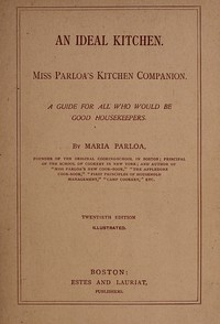 An Ideal Kitchen: Miss Parloa's Kitchen Companion A Guide for All Who Would Be Good Housekeepers