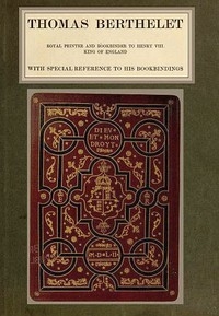 Thomas Berthelet, Royal Printer And Bookbinder To Henry Viii., King Of England