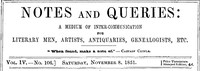 Notes and Queries, Vol. IV, Number 106, November 8, 1851 A Medium of Inter-communication for Literary Men, Artists, Antiquaries, Genealogists, etc.