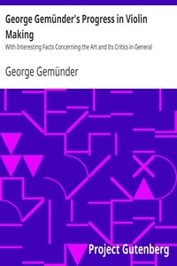 George Gemünder's Progress in Violin Making With Interesting Facts Concerning the Art and Its Critics in General