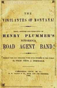 The vigilantes of Montana; Or, popular justice in the Rocky Mountains Being a correct and impartial narrative of the chase, trial, capture and execution of Henry Plummer's road agent band, together with accounts of the lives and crimes of many of the r