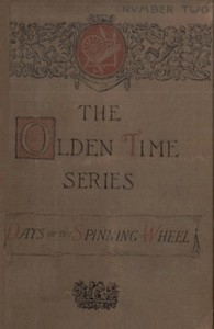 The Olden Time Series: Vol. 2: The Days of the Spinning-Wheel in New England Gleanings Chiefly from old Newspapers of Boston and Salem, Massachusetts