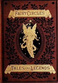 Fairy Circles Tales and Legends of Giants, Dwarfs, Fairies, Water-Sprites, and Hobgoblins
