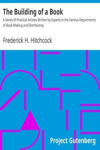 The Building of a Book A Series of Practical Articles Written by Experts in the Various Departments of Book Making and Distributing