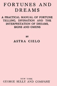 Fortunes and Dreams A practical manual of fortune telling, divination and the interpretation of dreams, signs and omens