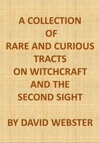 A Collection of Rare and Curious Tracts on Witchcraft and the Second Sight With an Original Essay on Witchcraft