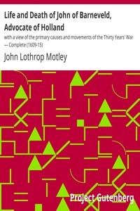 Life and Death of John of Barneveld, Advocate of Holland : with a view of the primary causes and movements of the Thirty Years' War — Complete (1609-15)
