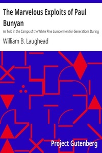 The Marvelous Exploits of Paul Bunyan As Told in the Camps of the White Pine Lumbermen for Generations During Which Time the Loggers Have Pioneered the Way Through the North Woods from Maine to California; Collected from Various Sources and Embellished