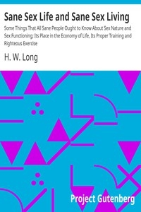Sane Sex Life and Sane Sex Living Some Things That All Sane People Ought to Know About Sex Nature and Sex Functioning; Its Place in the Economy of Life, Its Proper Training and Righteous Exercise