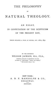 The Philosophy of Natural Theology An Essay in confutation of the scepticism of the present day