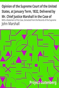 Opinion of the Supreme Court of the United States, at January Term, 1832, Delivered by Mr. Chief Justice Marshall in the Case of Samuel A. Worcester, Plaintiff in Error, versus the State of Georgia With a Statement of the Case, Extracted from the Recor