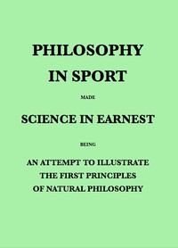 Philosophy in Sport Made Science in Earnest Being an Attempt to Illustrate the First Principles of Natural Philosophy by the Aid of Popular Toys and Sports