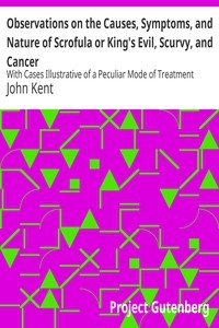 Observations on the Causes, Symptoms, and Nature of Scrofula or King's Evil, Scurvy, and Cancer With Cases Illustrative of a Peculiar Mode of Treatment