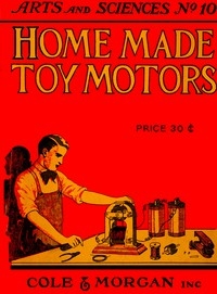 Home-made Toy Motors A practical handbook giving detailed instructions for building simple but operative electric motors