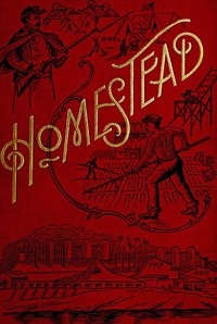 Homestead A Complete History of the Struggle of July, 1892, between the Carnegie-Steel Company, Limited, and the Amalgamated Association of Iron and Steel Workers