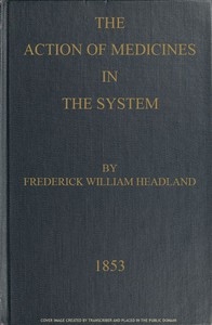 The Action of Medicines in the System Or, on the mode in which therapeutic agents introduced into the stomach produce their peculiar effects on the animal economy