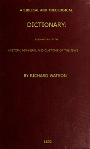 A Biblical and Theological Dictionary explanatory of the history, manners, and customs of the Jews, and neighbouring nations
