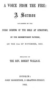 A Voice from the Fire A Sermon occasioned by the public burning of the Bible at Kingstown, by the Redemptorist Fathers, on the 5th of November, 1855