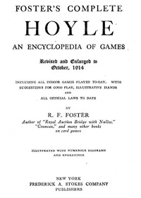 Foster's Complete Hoyle: An Encyclopedia of Games Including all indoor games played to-day. With suggestions for good play, illustrative hands, and all official laws to date
