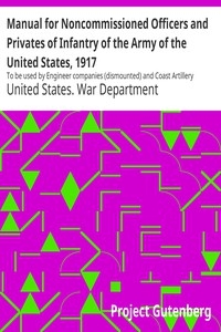 Manual for Noncommissioned Officers and Privates of Infantry of the Army of the United States, 1917 To be used by Engineer companies (dismounted) and Coast Artillery companies for Infantry instruction and training