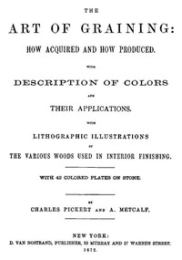 The Art of Graining: How Acquired and How Produced. With the description of colors and their applications.