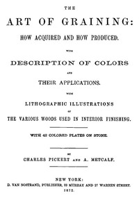 The Art of Graining: How Acquired and How Produced. With the description of colors and their applications.