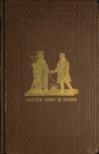 Adventures of the Ojibbeway and Ioway Indians in England, France, and Belgium; Vol. 1 (of 2) being Notes of Eight Years' Travels and Residence in Europe with his North American Indian Collection