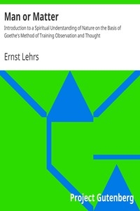 Man or Matter Introduction to a Spiritual Understanding of Nature on the Basis of Goethe's Method of Training Observation and Thought