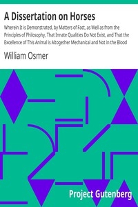 A Dissertation on Horses Wherein It is Demonstrated, by Matters of Fact, as Well as from the Principles of Philosophy, That Innate Qualities Do Not Exist, and That the Excellence of This Animal is Altogether Mechanical and Not in the Blood