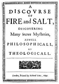 A Discovrse of Fire and Salt Discovering Many Secret Mysteries as well Philosophicall, as Theologicall