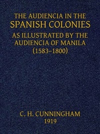The Audiencia in the Spanish Colonies As illustrated by the Audiencia of Manila (1583-1800)